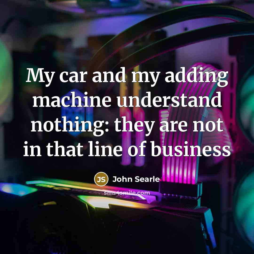 “My car and my adding machine understand nothing: they are not in that line of business” quote by John Searle