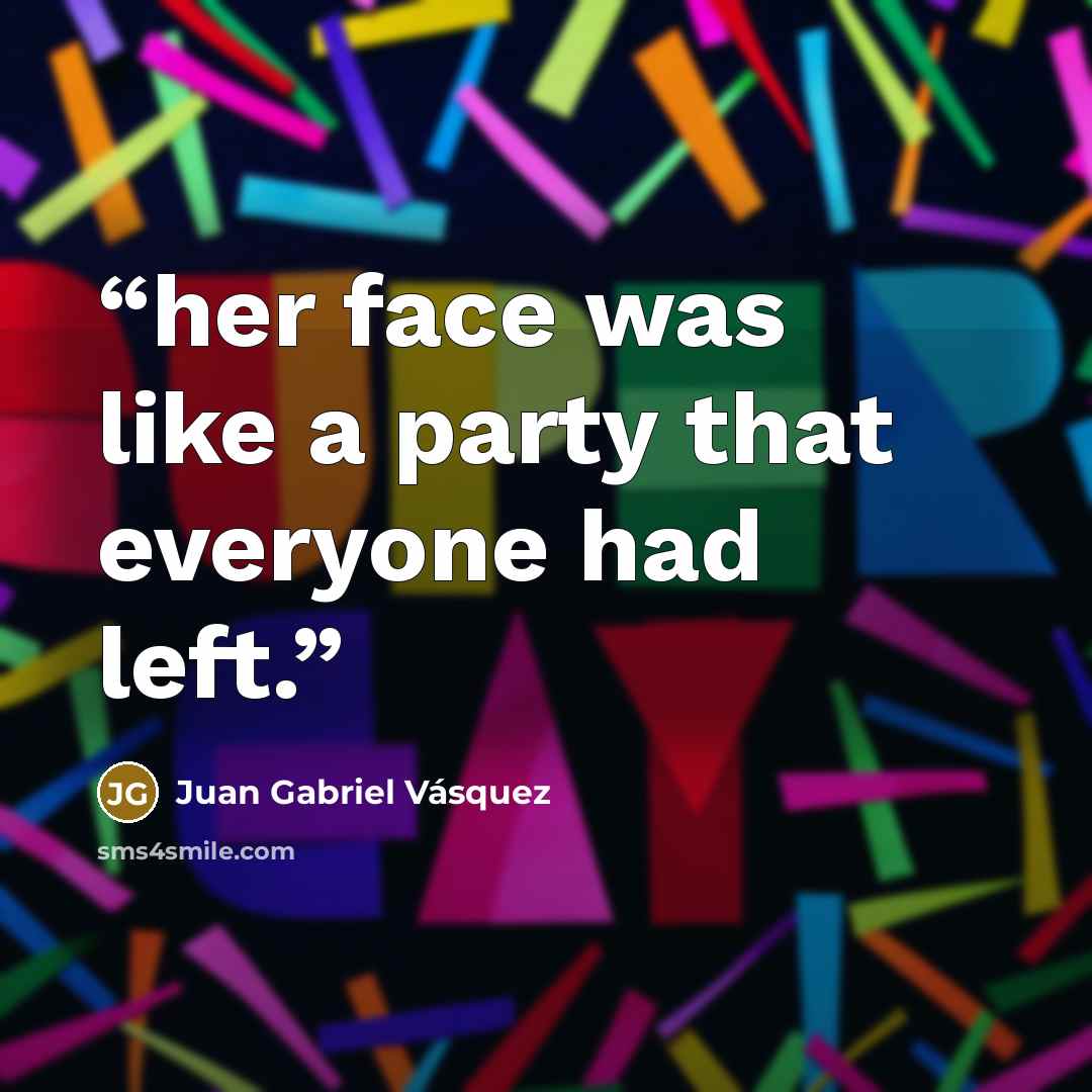 “her face was like a party that everyone had left.” quote by Juan Gabriel Vásquez