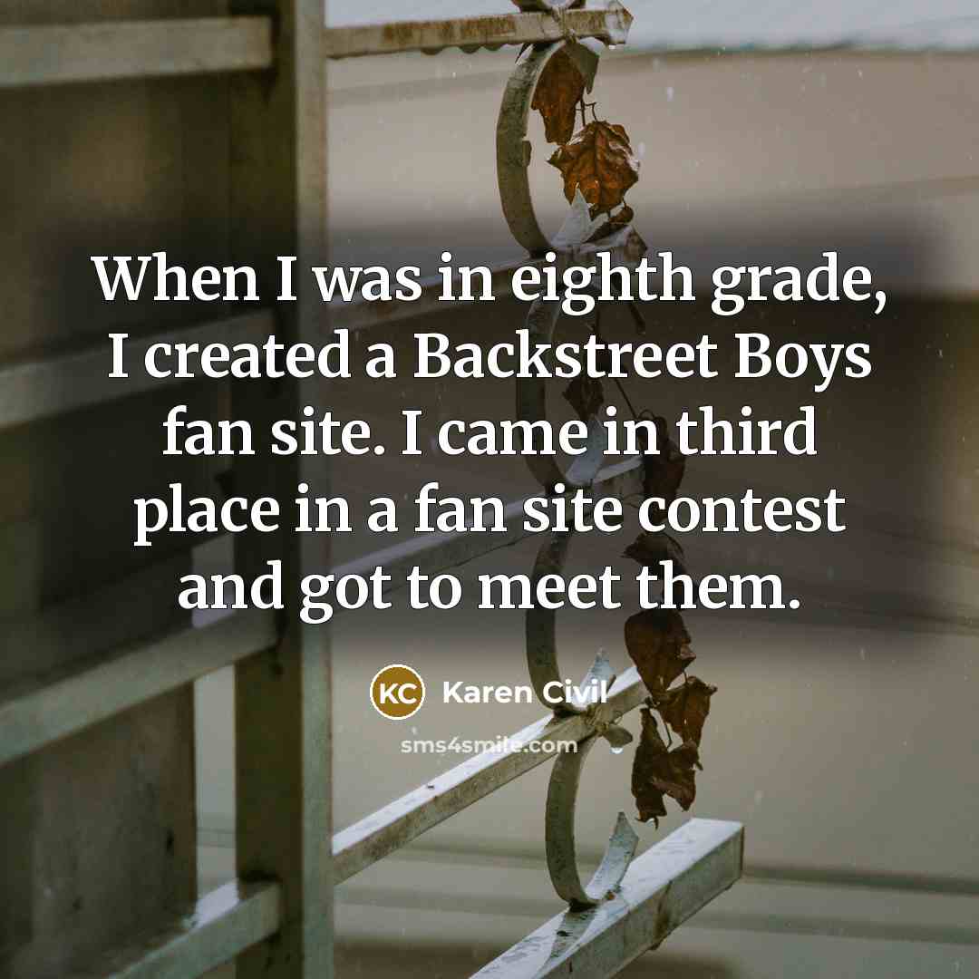 “When I was in eighth grade, I created a Backstreet Boys fan site. I came in third place in a fan site contest and got to meet them.” quote by Karen Civil