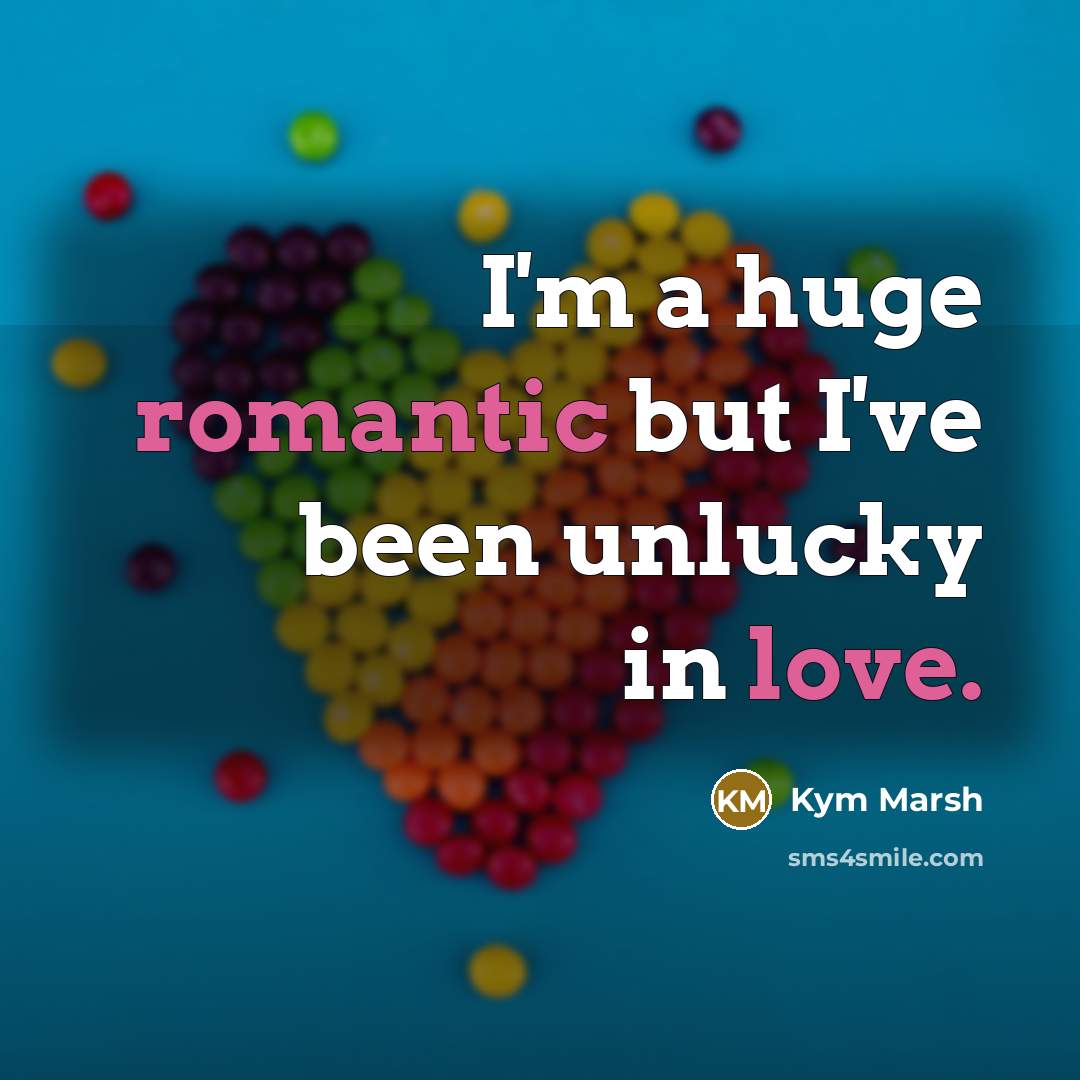 “I'm a huge romantic but I've been unlucky in love.” quote by Kym Marsh