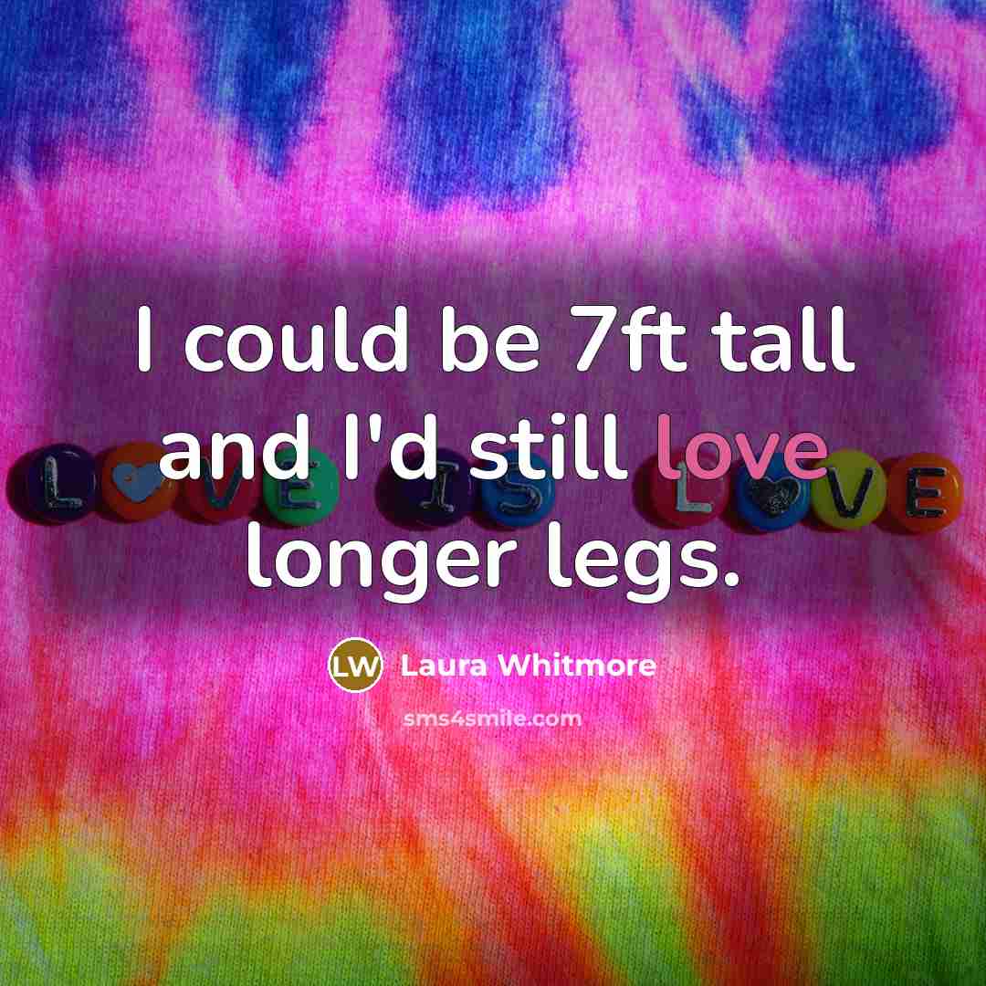 “I could be 7ft tall and I'd still love longer legs.” quote by Laura Whitmore