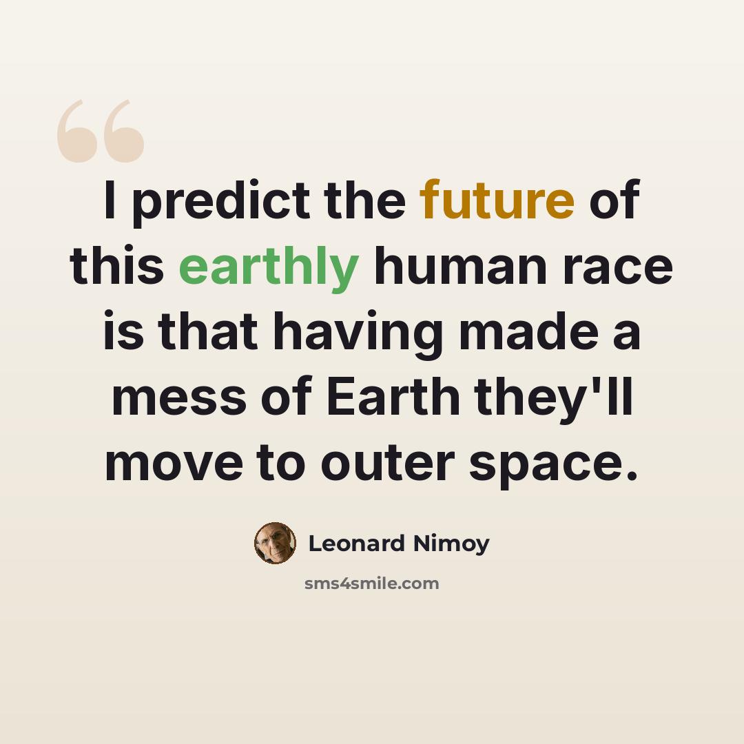 “I predict the future of this earthly human race is that having made a mess of Earth they'll move to outer space.” quote by Leonard Nimoy