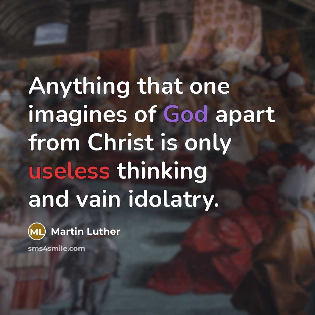 “Anything that one imagines of God apart from Christ is only useless thinking and vain idolatry.” quote by Martin Luther