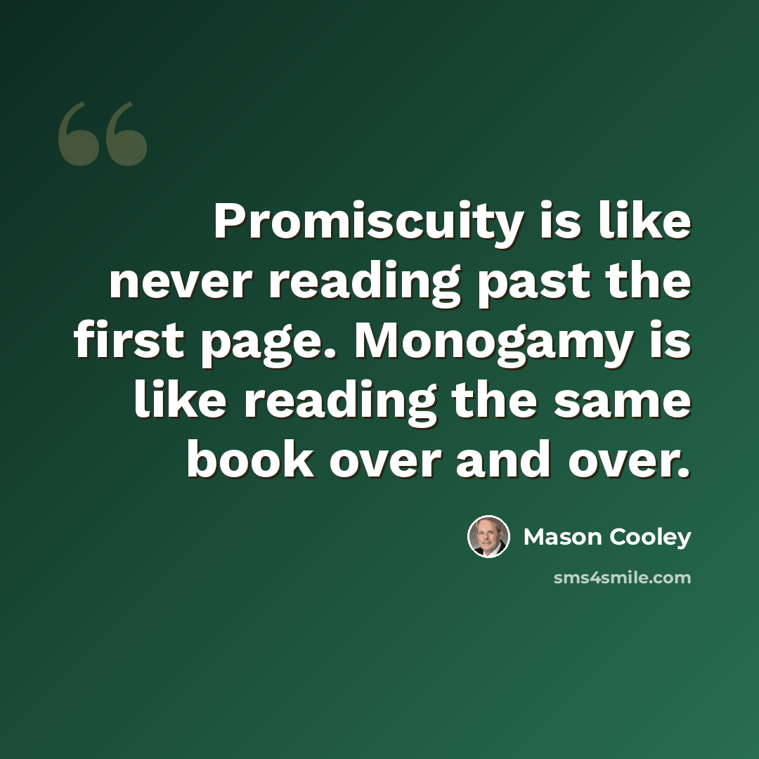 “Promiscuity is like never reading past the first page. Monogamy is like reading the same book over and over.” quote by Mason Cooley