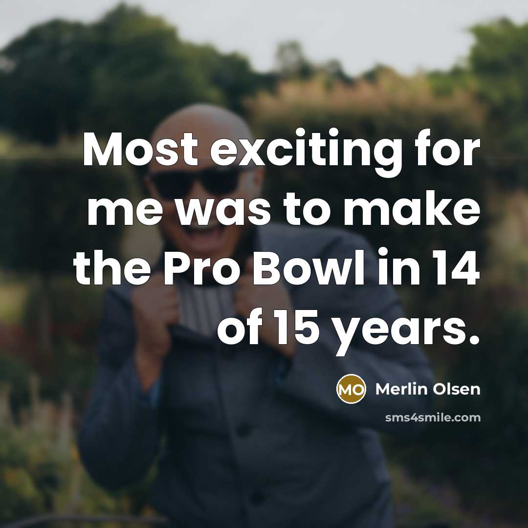 “Most exciting for me was to make the Pro Bowl in 14 of 15 years.” quote by Merlin Olsen