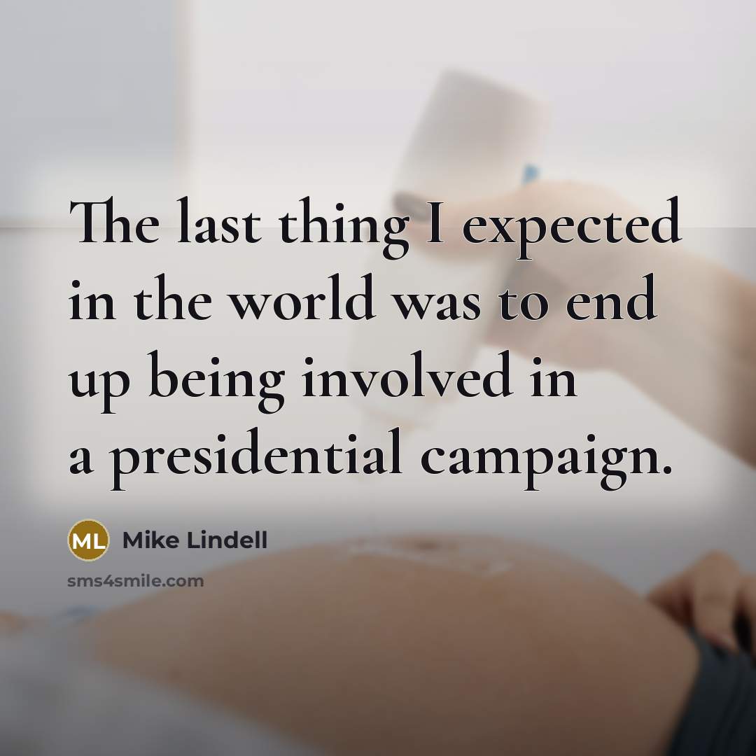 “The last thing I expected in the world was to end up being involved in a presidential campaign.” quote by Mike Lindell