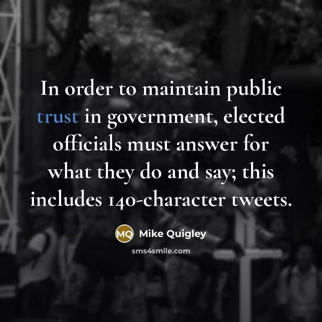 “In order to maintain public trust in government, elected officials must answer for what they do and say; this includes 140-character tweets.” quote by Mike Quigley
