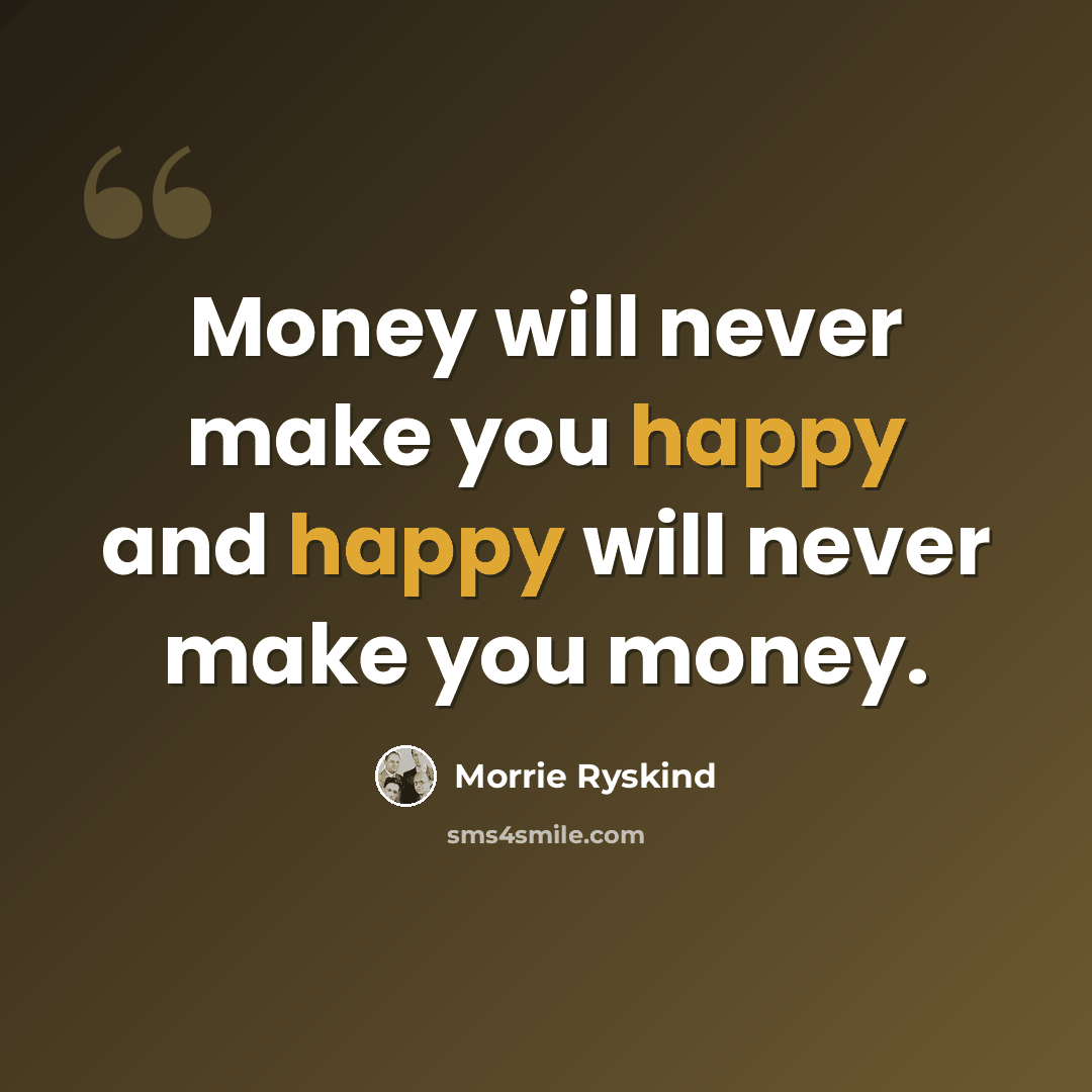 “Money will never make you happy and happy will never make you money.” quote by Morrie Ryskind