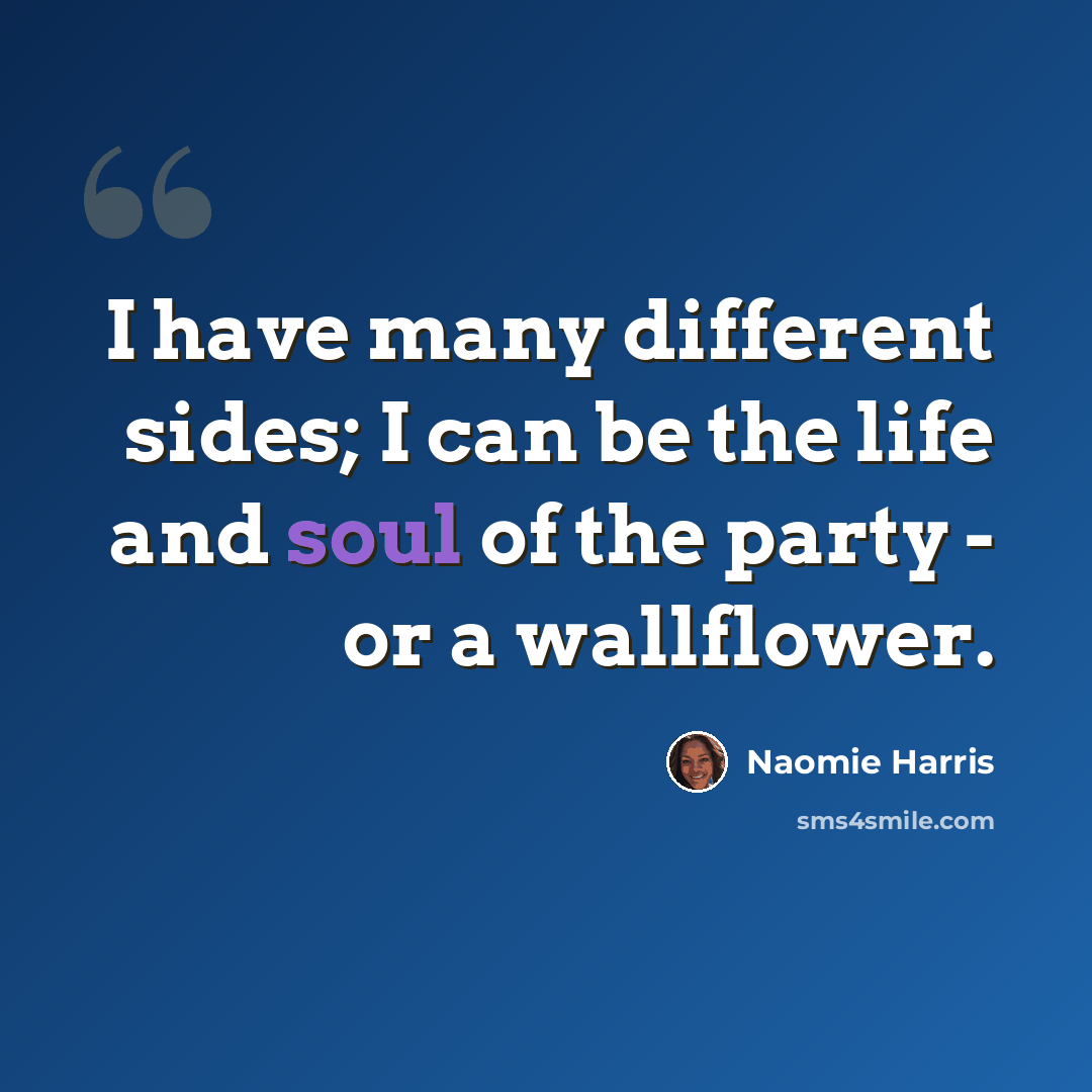 “I have many different sides; I can be the life and soul of the party - or a wallflower.” quote by Naomie Harris