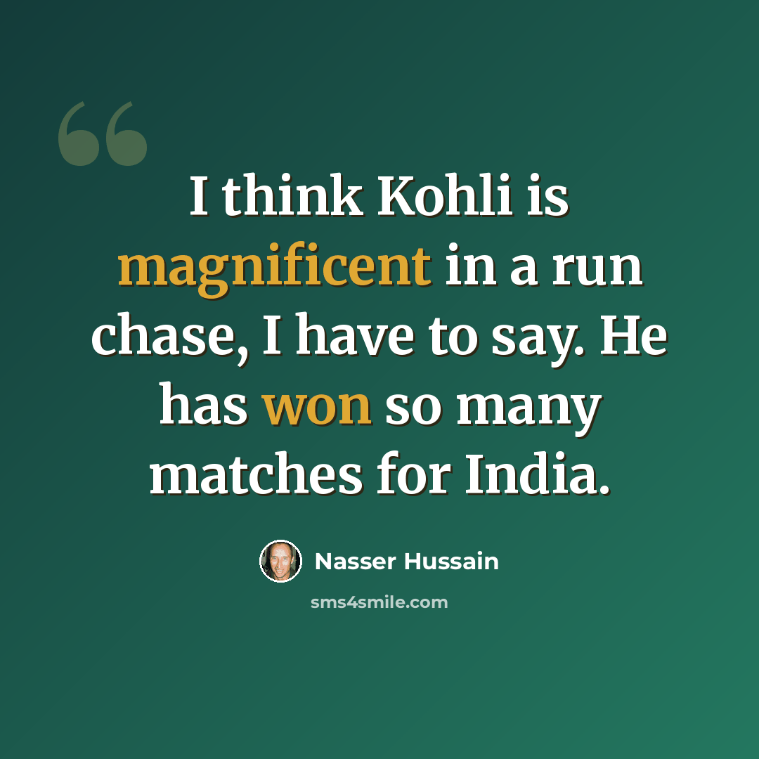 “I think Kohli is magnificent in a run chase, I have to say. He has won so many matches for India.” quote by Nasser Hussain