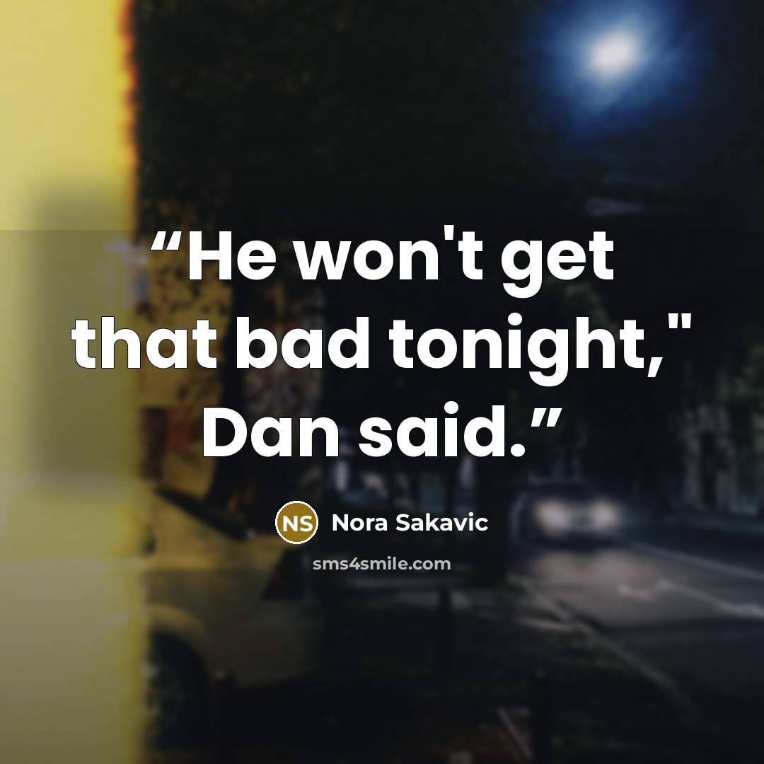 “He won't get that bad tonight," Dan said.” quote by Nora Sakavic