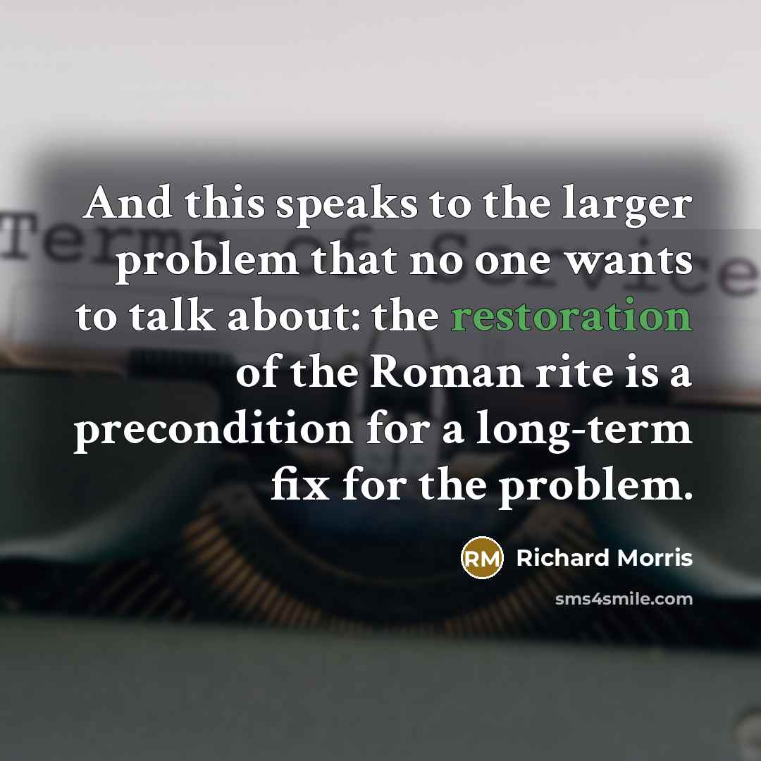 “And this speaks to the larger problem that no one wants to talk about: the restoration of the Roman rite is a precondition for a long-term fix for the problem.” quote by Richard Morris