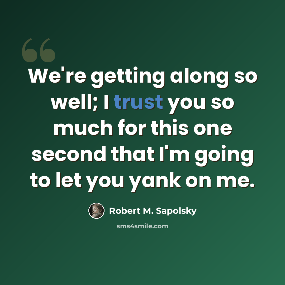 “We're getting along so well; I trust you so much for this one second that I'm going to let you yank on me.” quote by Robert M. Sapolsky