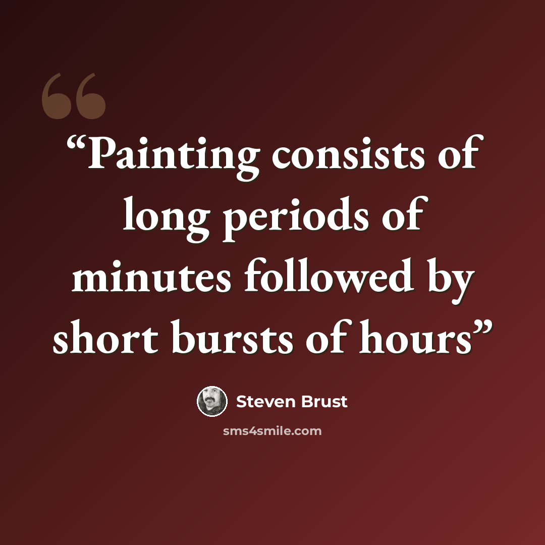 “Painting consists of long periods of minutes followed by short bursts of hours” quote by Steven Brust