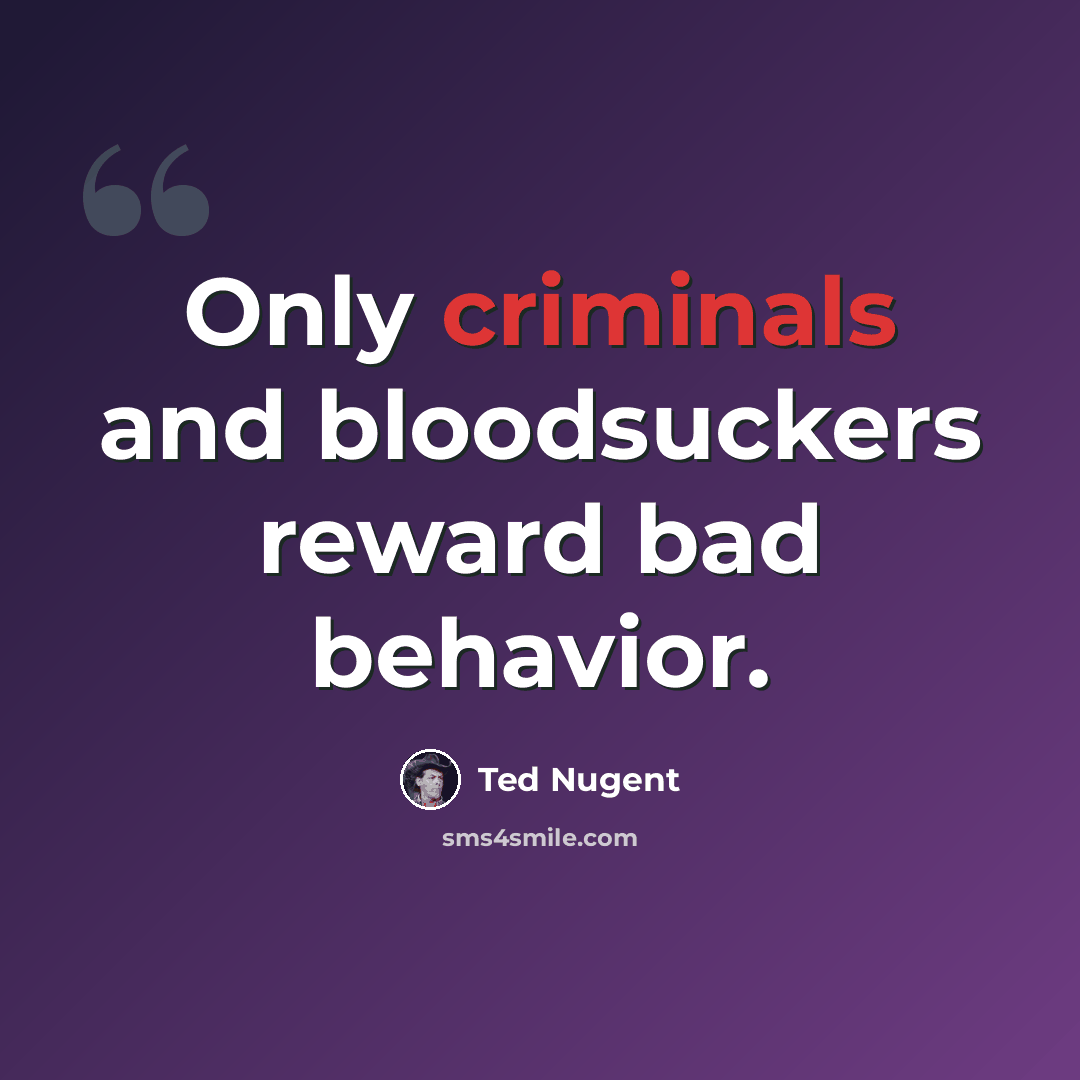 “Only criminals and bloodsuckers reward bad behavior.” quote by Ted Nugent