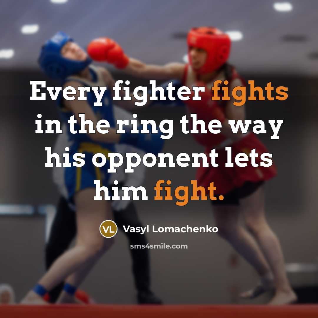 “Every fighter fights in the ring the way his opponent lets him fight.” quote by Vasyl Lomachenko