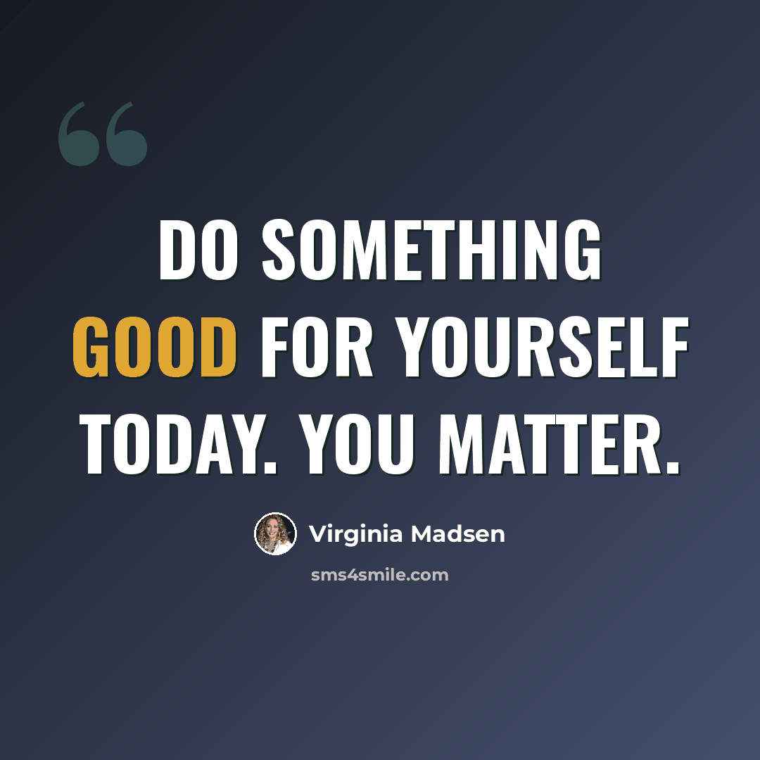 “Do something good for yourself today. You matter.” quote by Virginia Madsen