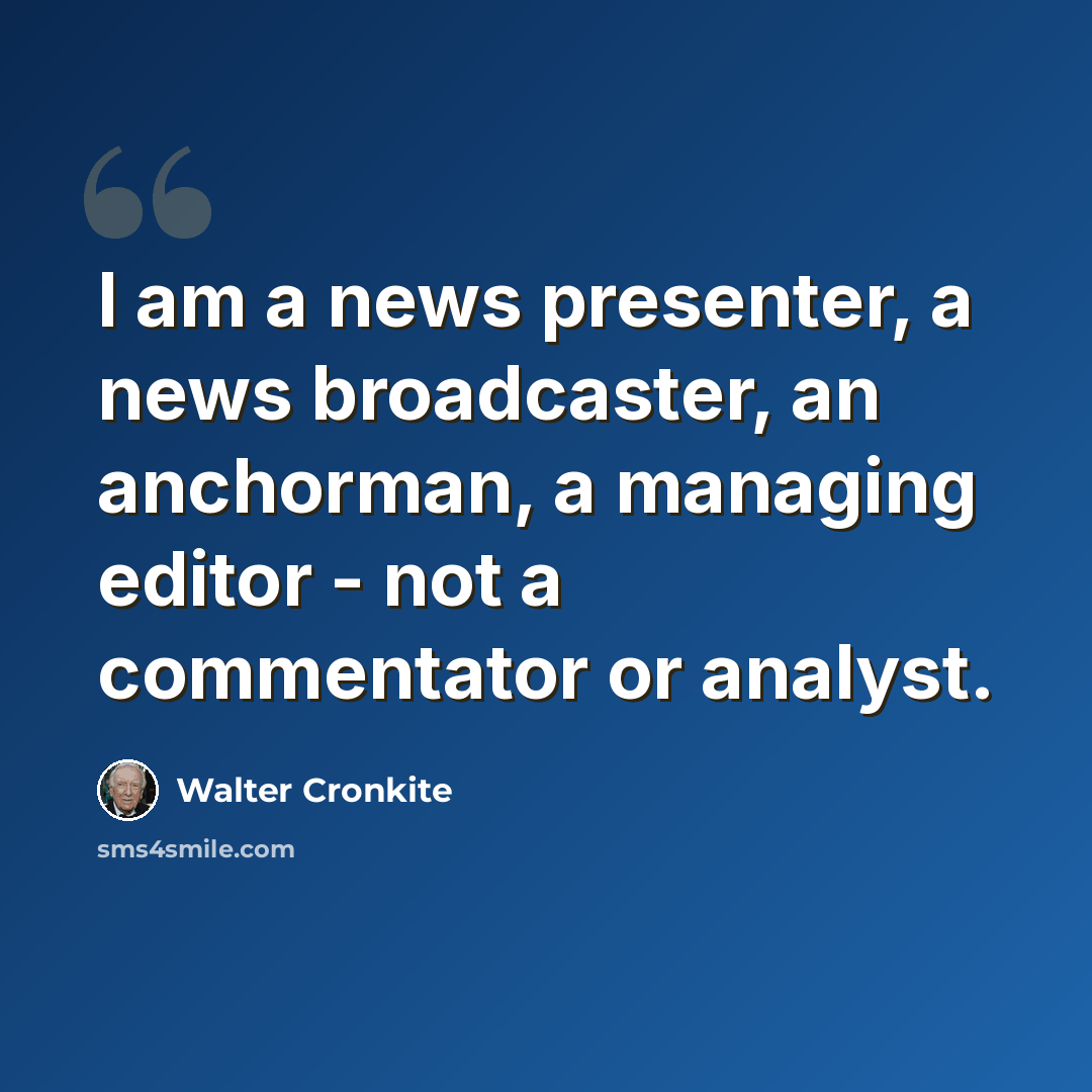 “I am a news presenter, a news broadcaster, an anchorman, a managing editor - not a commentator or analyst.” quote by Walter Cronkite