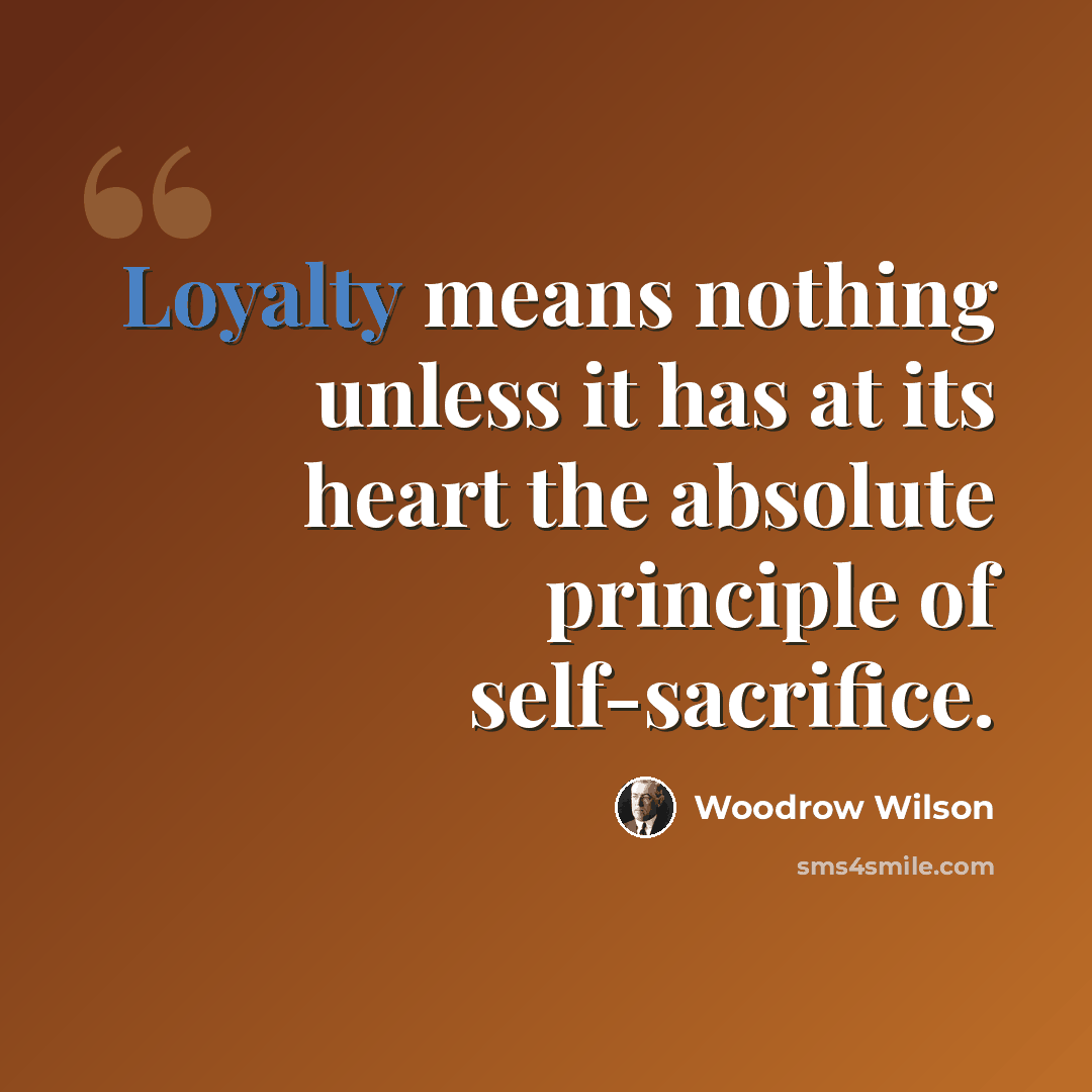“Loyalty means nothing unless it has at its heart the absolute principle of self-sacrifice.” quote by Woodrow Wilson