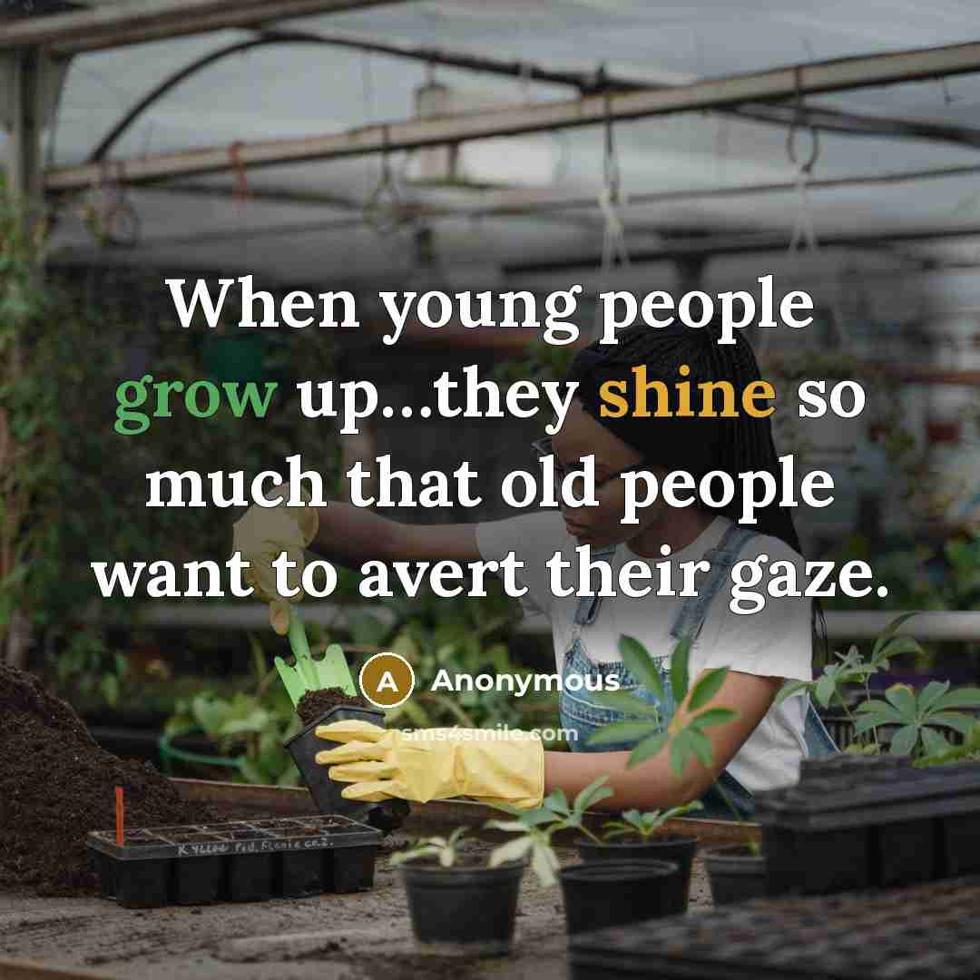 “When young people grow up…they shine so much that old people want to avert their gaze.” quote by Anonymous