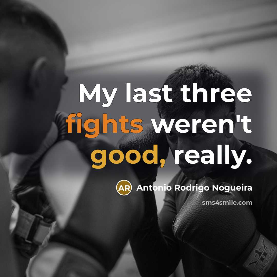 “My last three fights weren't good, really.” quote by Antonio Rodrigo Nogueira