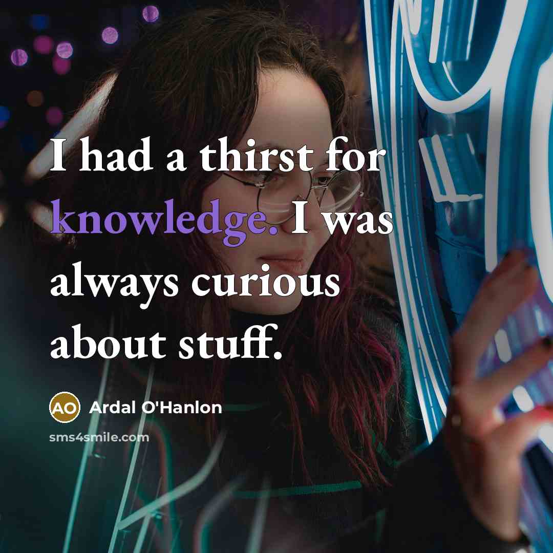 “I had a thirst for knowledge. I was always curious about stuff.” quote by Ardal O'Hanlon