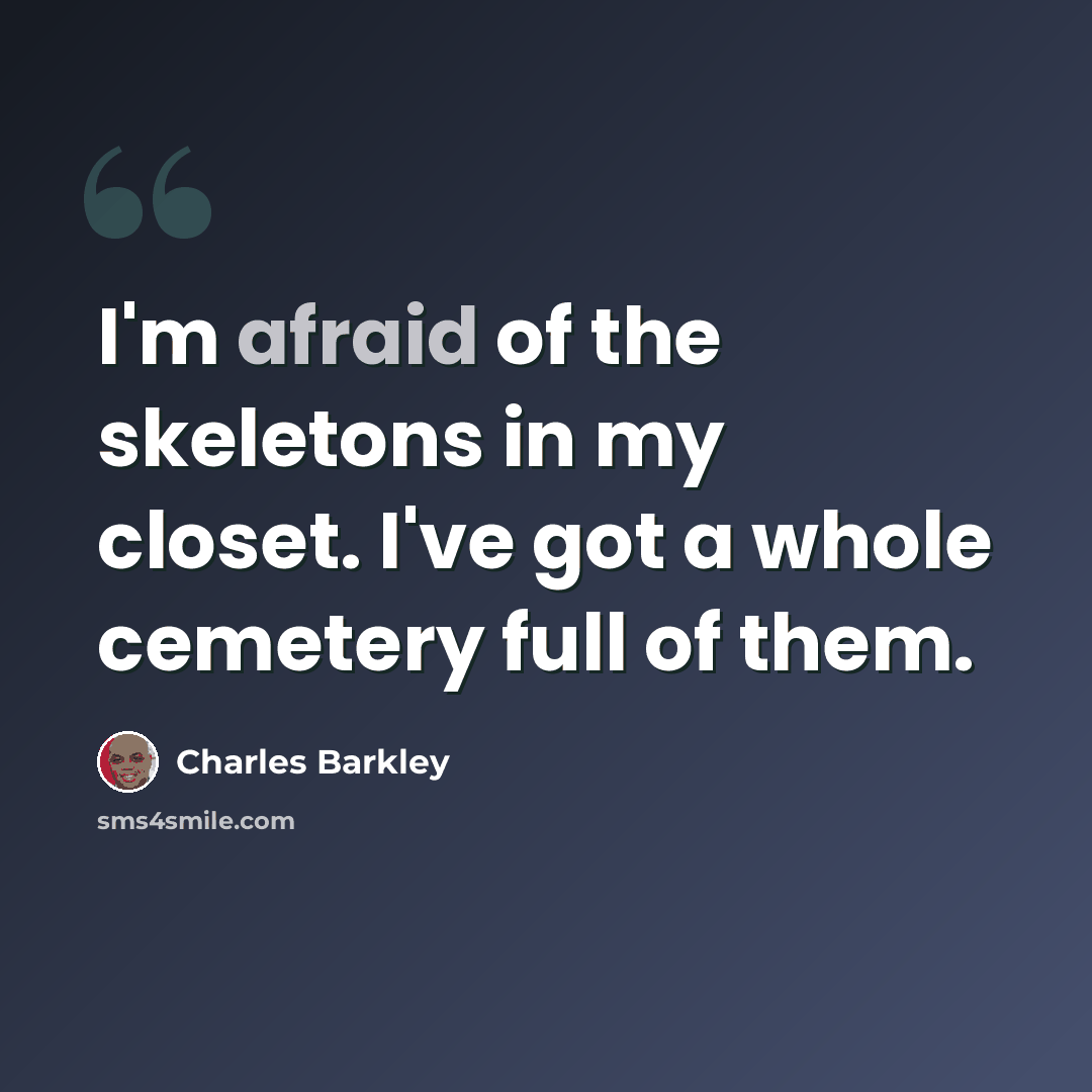 “I'm afraid of the skeletons in my closet. I've got a whole cemetery full of them.” quote by Charles Barkley