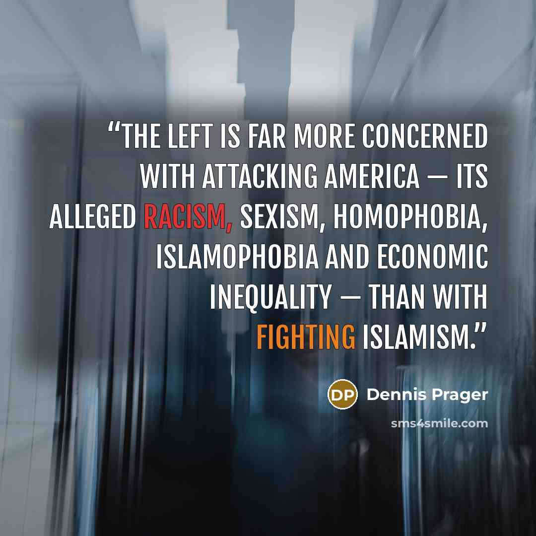 “The left is far more concerned with attacking America — its alleged racism, sexism, homophobia, Islamophobia and economic inequality — than with fighting Islamism.” quote by Dennis Prager
