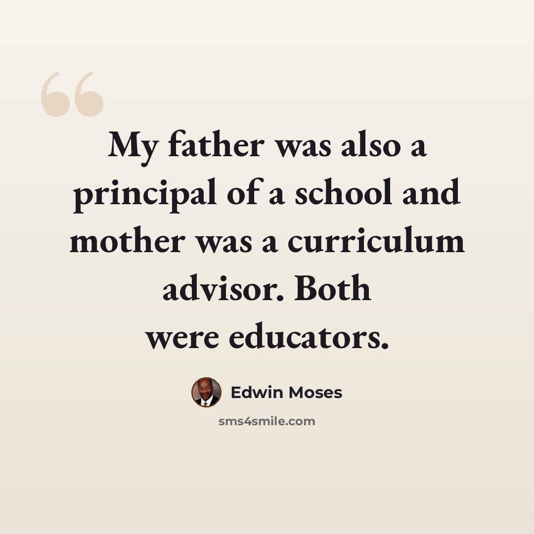 “My father was also a principal of a school and mother was a curriculum advisor. Both were educators.” quote by Edwin Moses