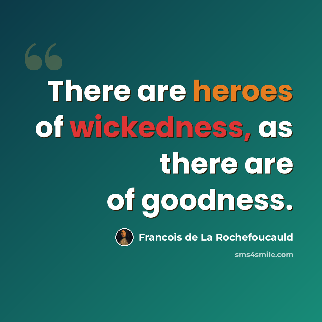 “There are heroes of wickedness, as there are of goodness.” quote by Francois de La Rochefoucauld