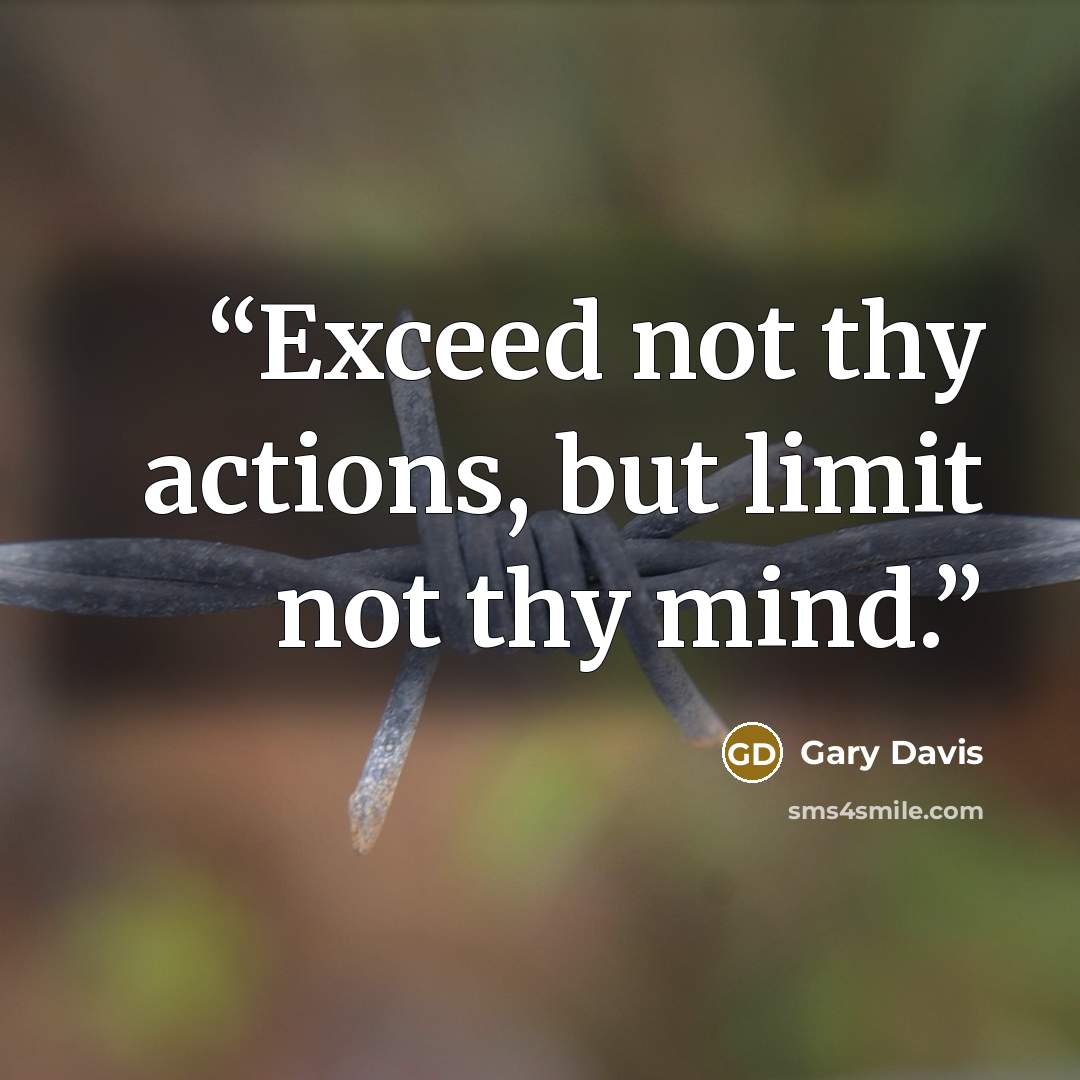 “Exceed not thy actions, but limit not thy mind.” quote by Gary Davis