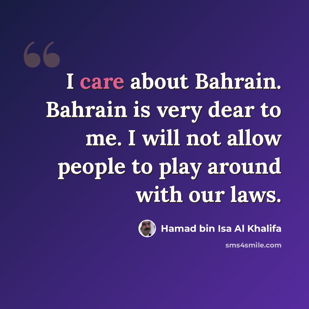 “I care about Bahrain. Bahrain is very dear to me. I will not allow people to play around with our laws.” quote by Hamad bin Isa Al Khalifa