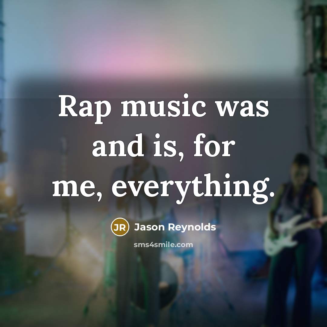 “Rap music was and is, for me, everything.” quote by Jason Reynolds
