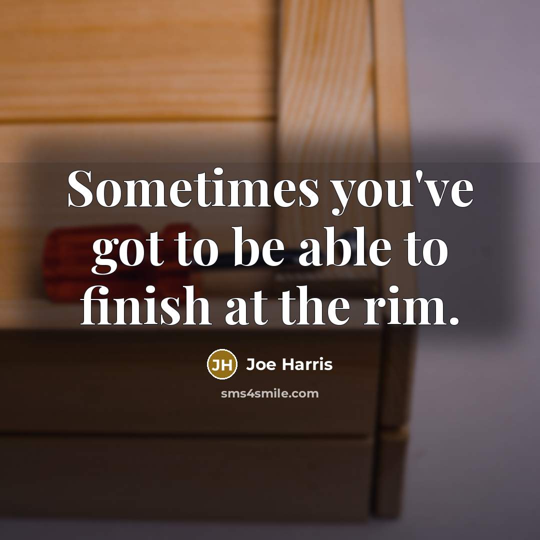 “Sometimes you've got to be able to finish at the rim.” quote by Joe Harris