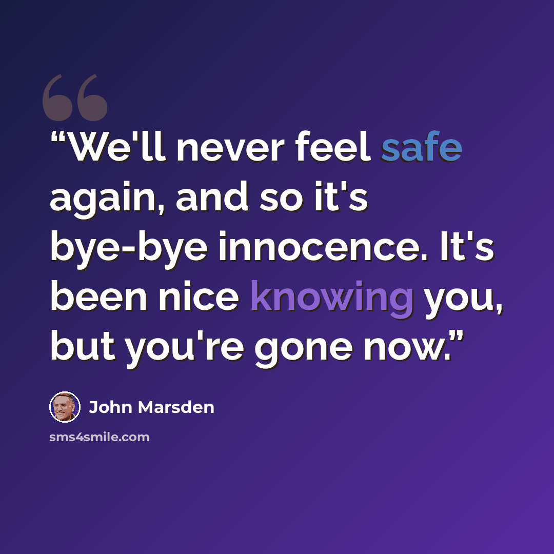 “We'll never feel safe again, and so it's bye-bye innocence. It's been nice knowing you, but you're gone now.” quote by John Marsden
