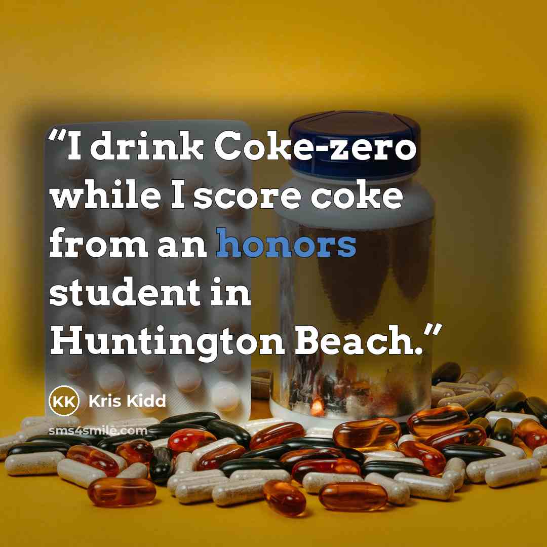 “I drink Coke-zero while I score coke from an honors student in Huntington Beach.” quote by Kris Kidd