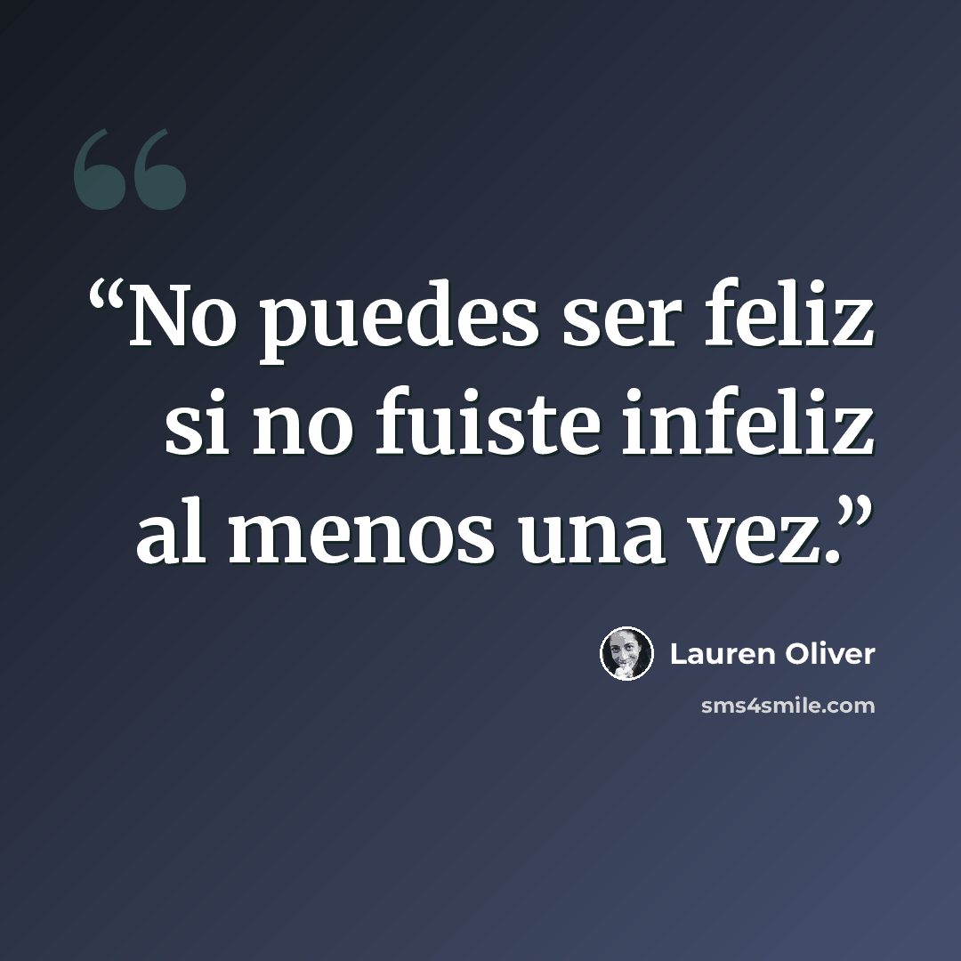 “No puedes ser feliz si no fuiste infeliz al menos una vez.” quote by Lauren Oliver