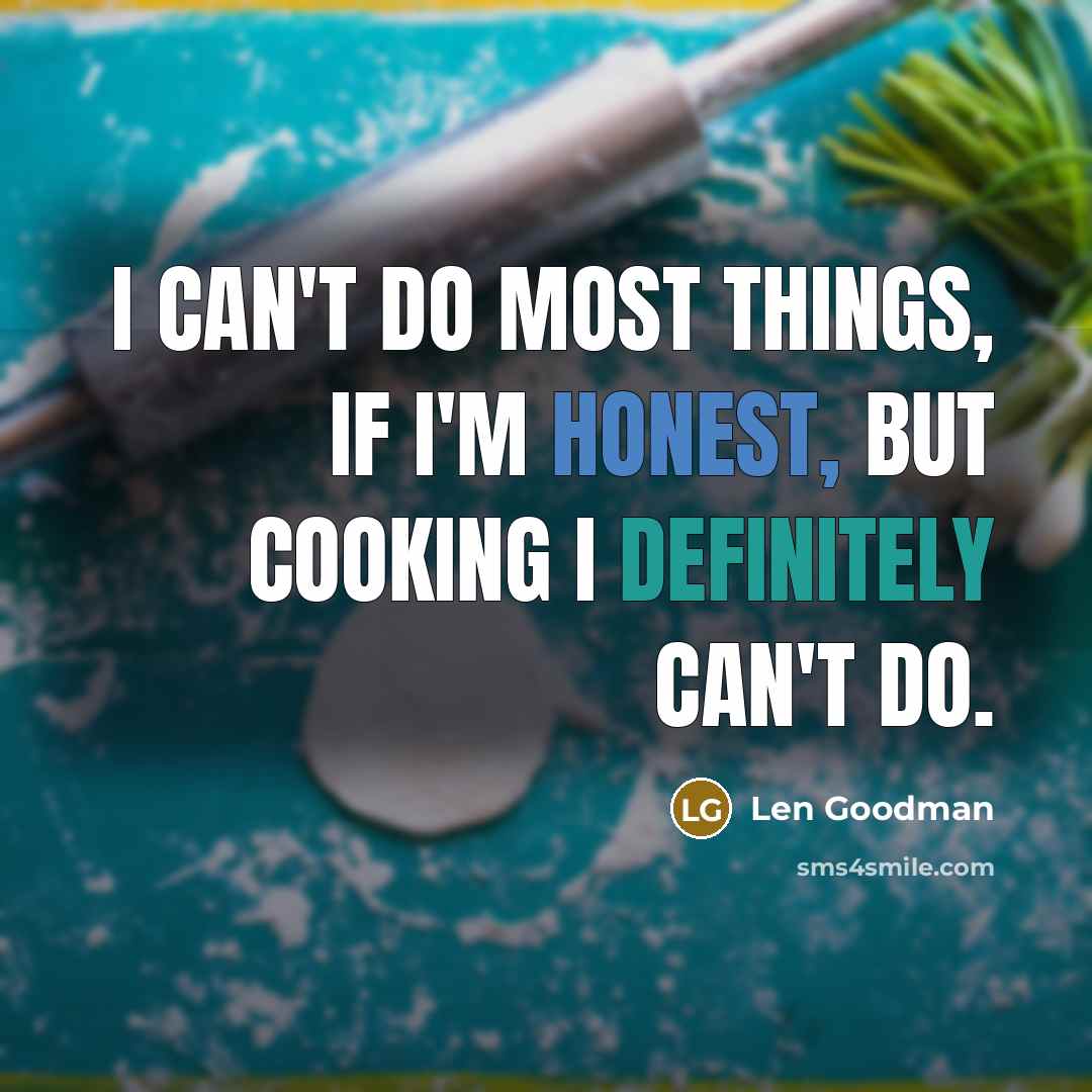 “I can't do most things, if I'm honest, but cooking I definitely can't do.” quote by Len Goodman