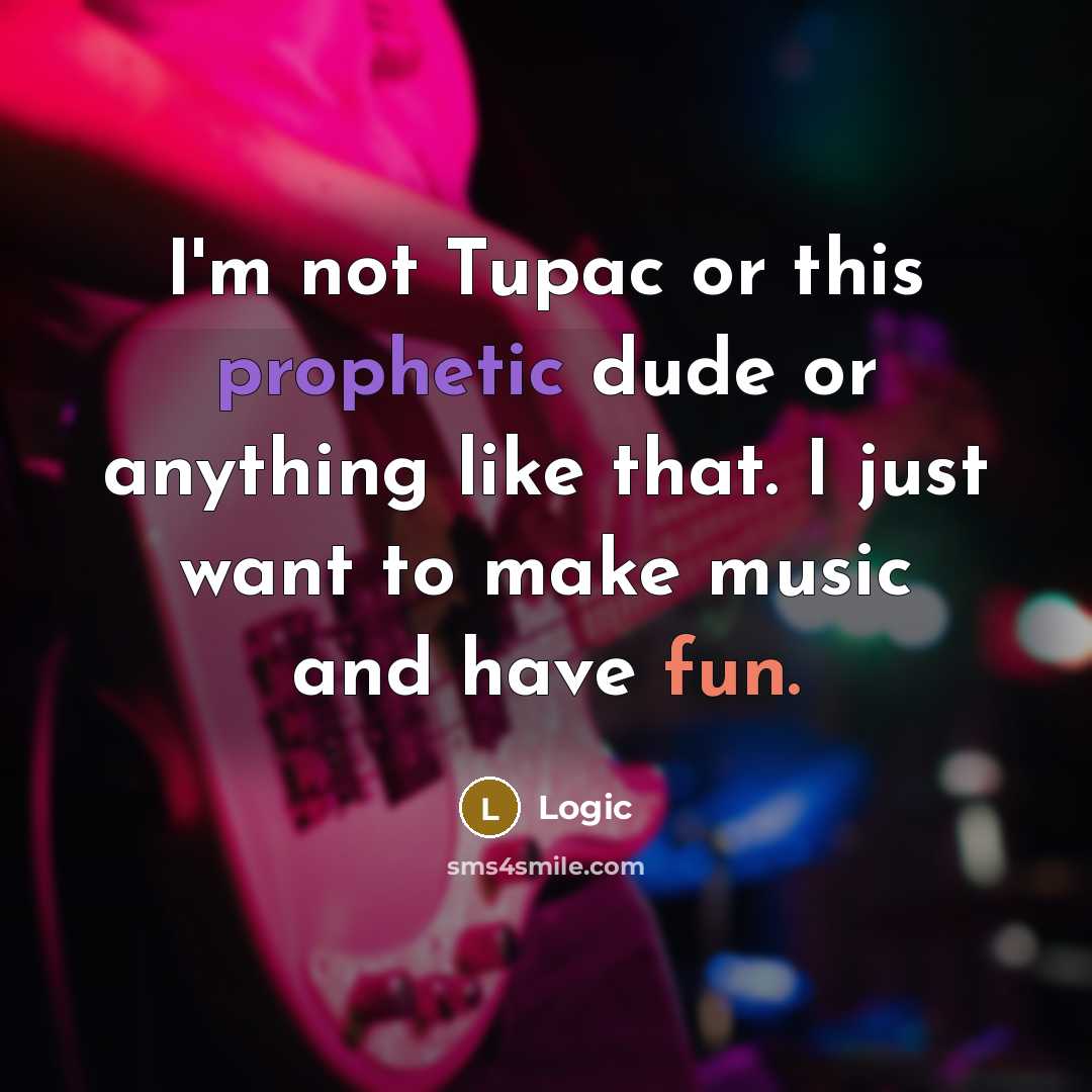 “I'm not Tupac or this prophetic dude or anything like that. I just want to make music and have fun.” quote by Logic