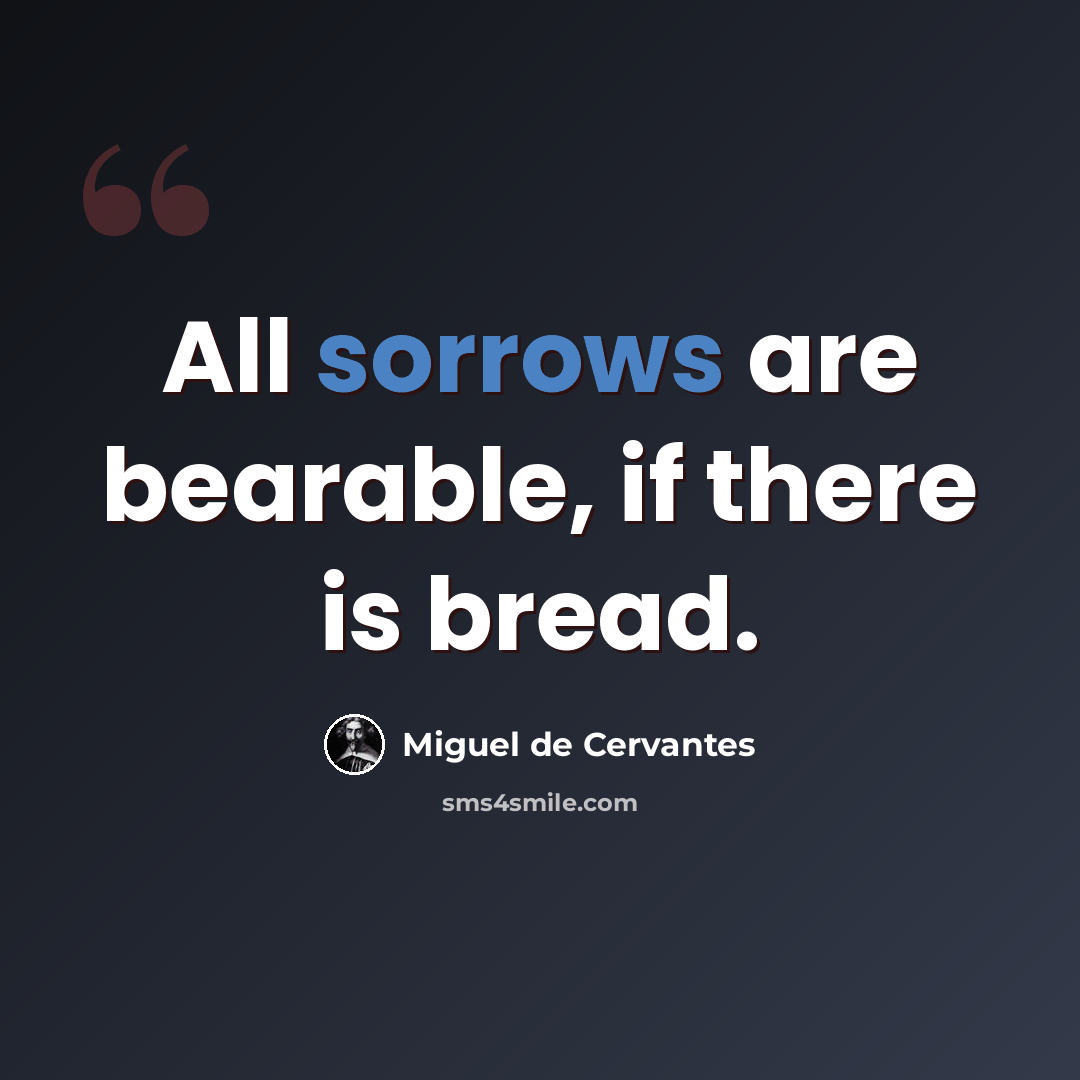 “All sorrows are bearable, if there is bread.” quote by Miguel de Cervantes