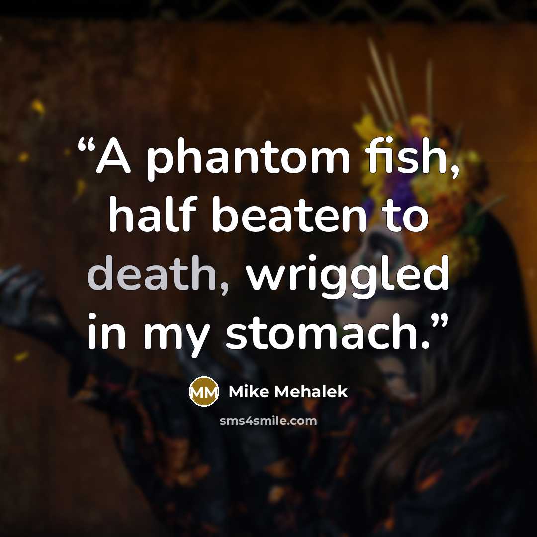 “A phantom fish, half beaten to death, wriggled in my stomach.” quote by Mike Mehalek