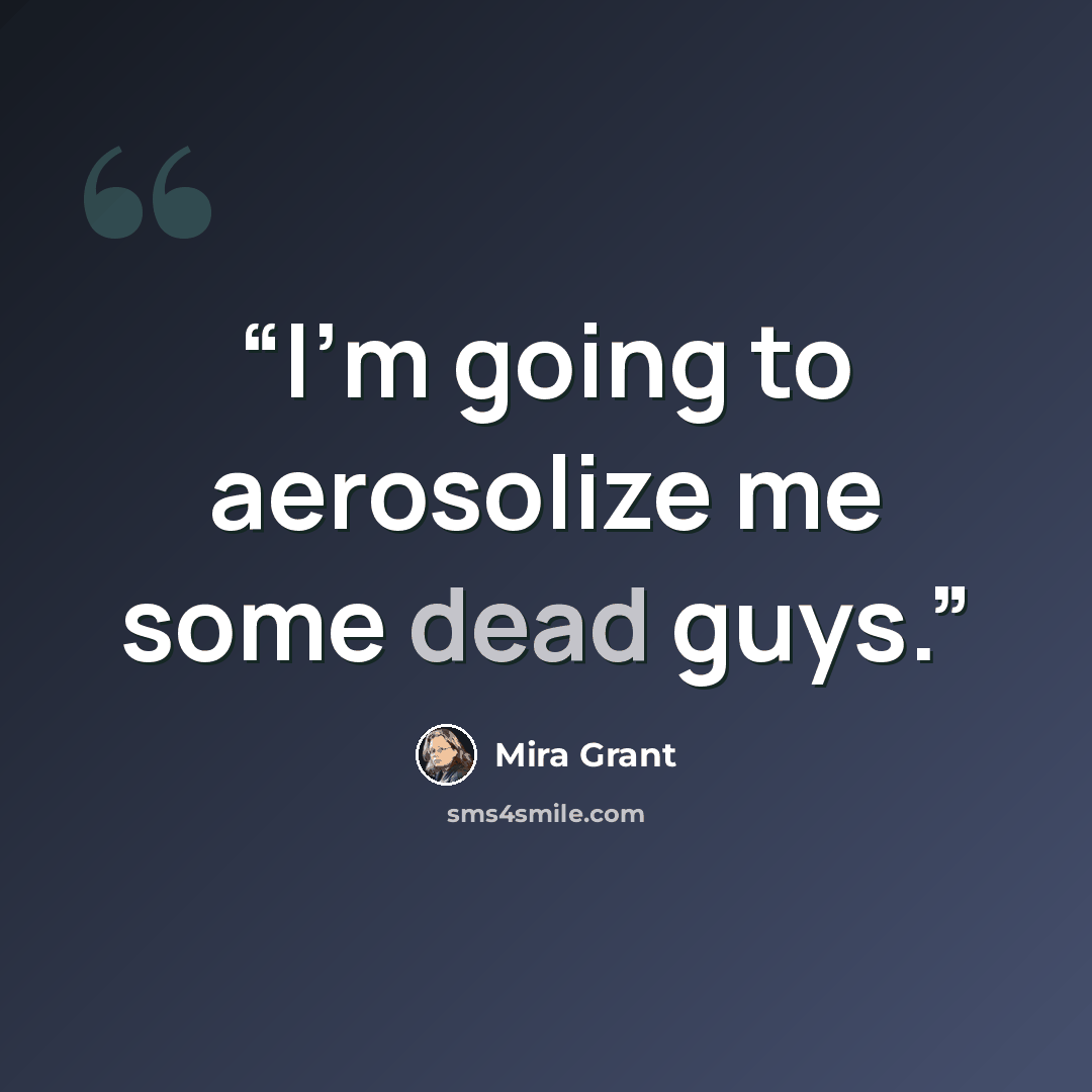 “I'm going to aerosolize me some dead guys.” quote by Mira Grant