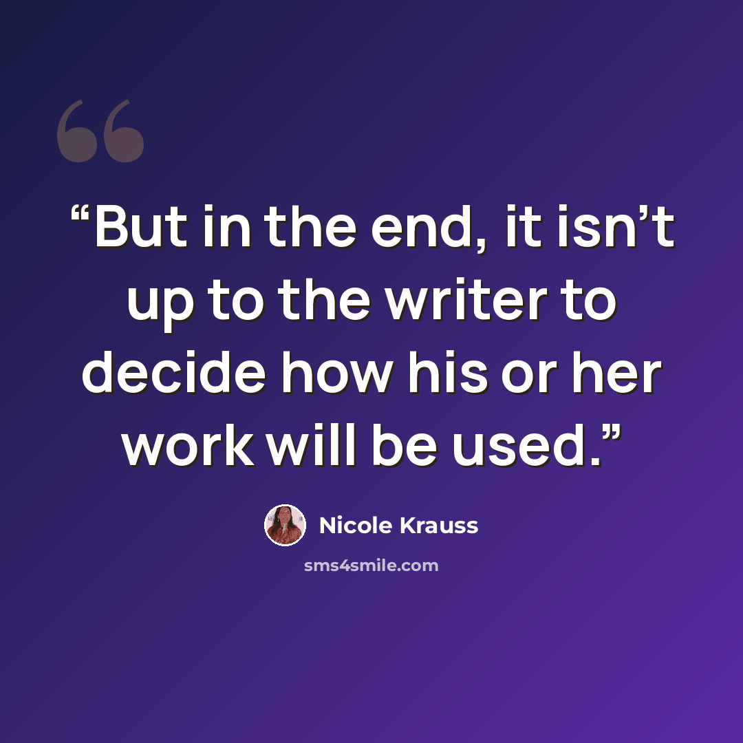 “But in the end, it isn’t up to the writer to decide how his or her work will be used.” quote by Nicole Krauss