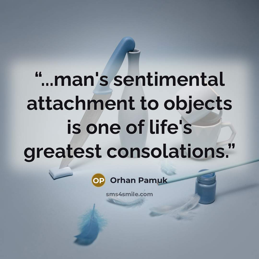 “...man's sentimental attachment to objects is one of life's greatest consolations.” quote by Orhan Pamuk