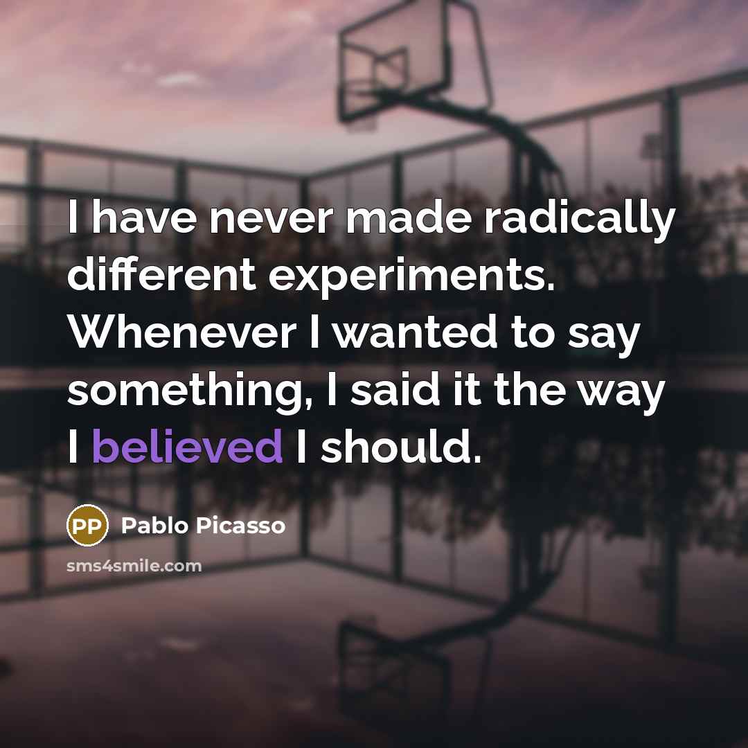 “I have never made radically different experiments. Whenever I wanted to say something, I said it the way I believed I should.” quote by Pablo Picasso