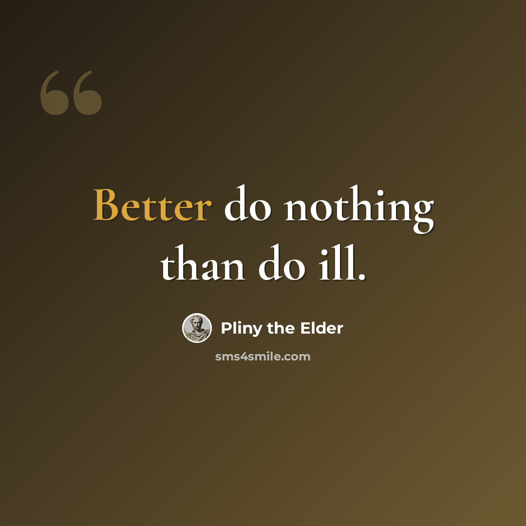 “Better do nothing than do ill.” quote by Pliny the Elder