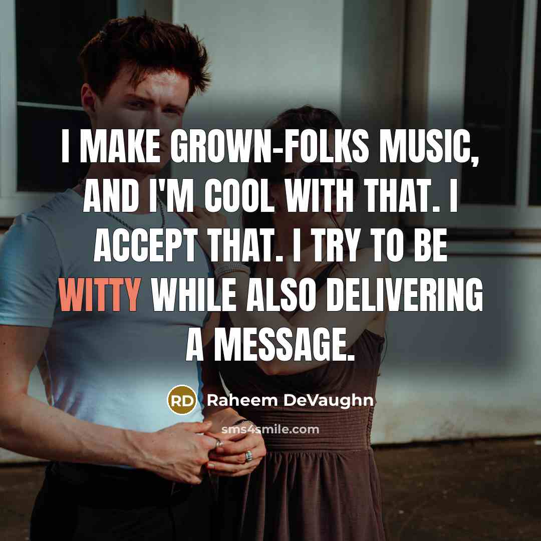 “I make grown-folks music, and I'm cool with that. I accept that. I try to be witty while also delivering a message.” quote by Raheem DeVaughn