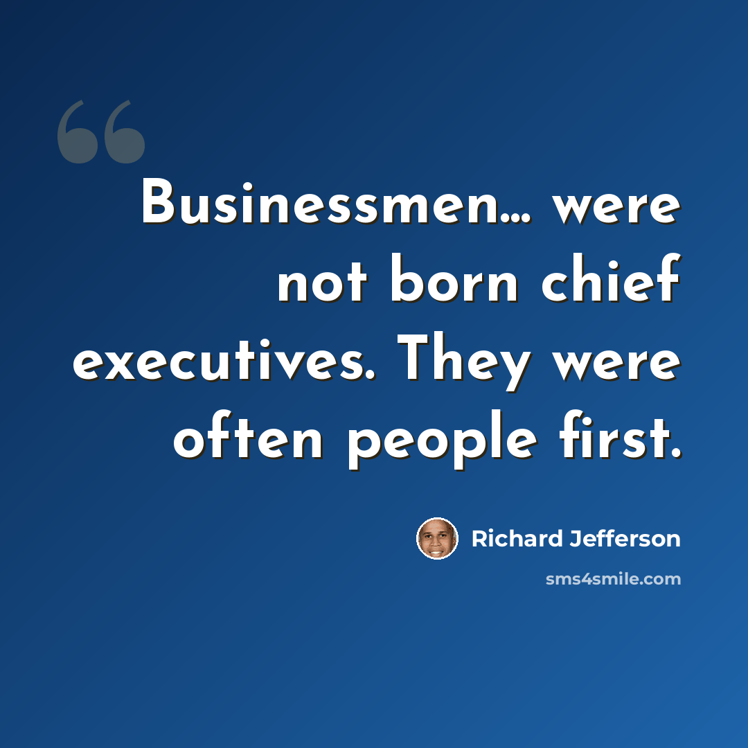 “Businessmen... were not born chief executives. They were often people first.” quote by Richard Jefferson