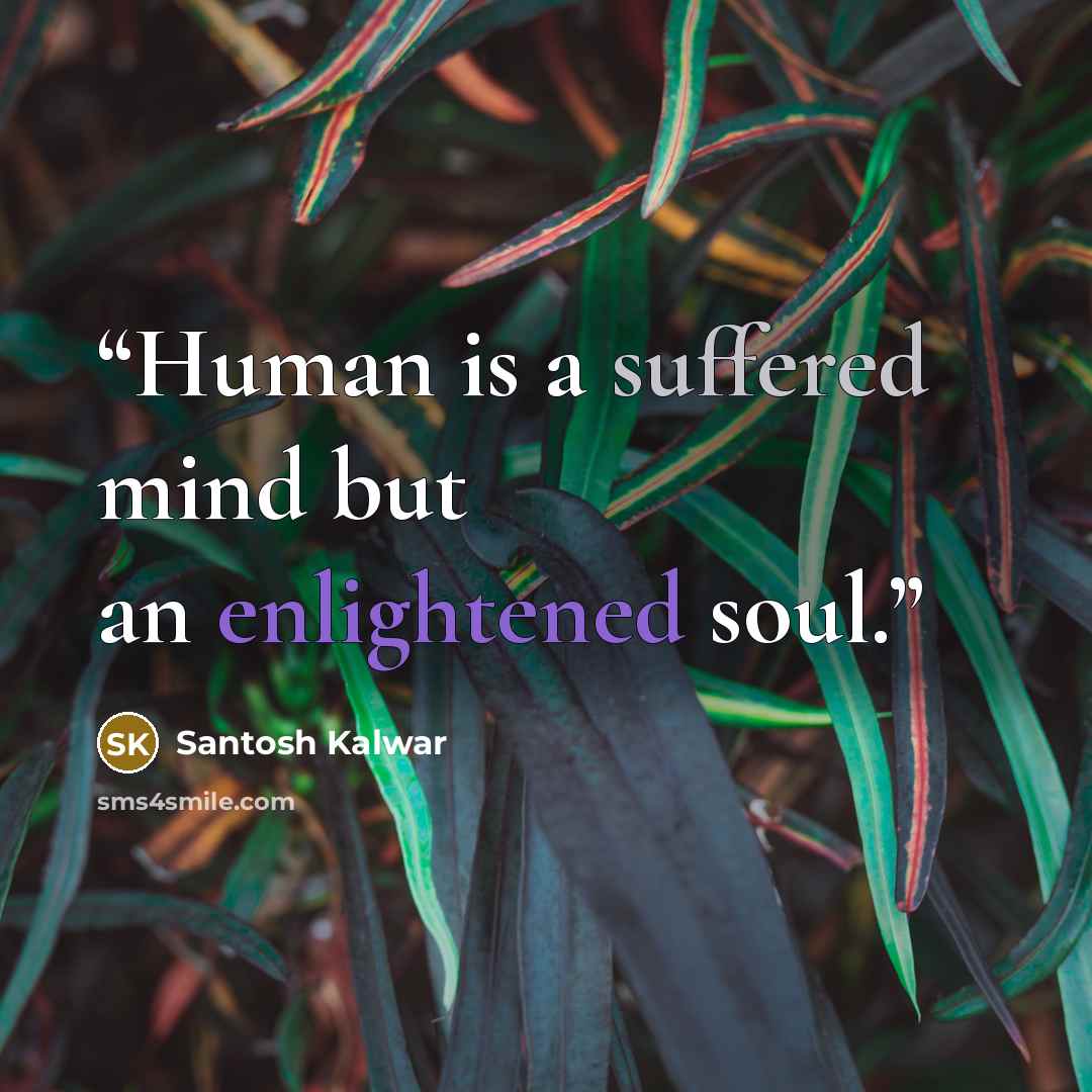 “Human is a suffered mind but an enlightened soul.” quote by Santosh Kalwar