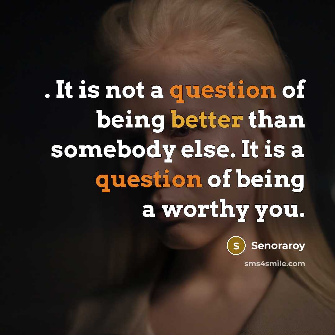 “. It is not a question of being better than somebody else. It is a question of being a worthy you.” quote by Senoraroy